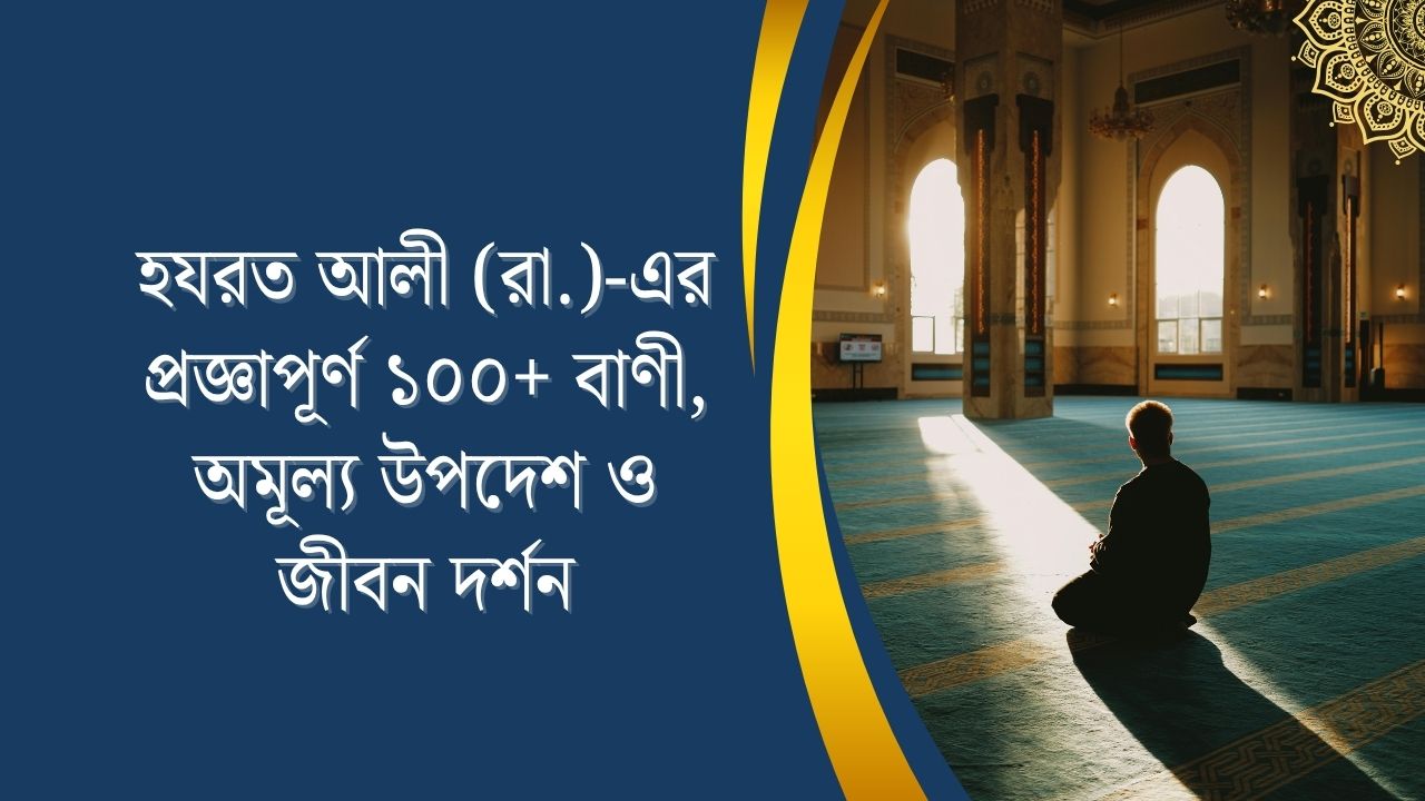 হযরত আলী (রা.)-এর প্রজ্ঞাপূর্ণ ১০০+ বাণী, অমূল্য উপদেশ ও জীবন দর্শন